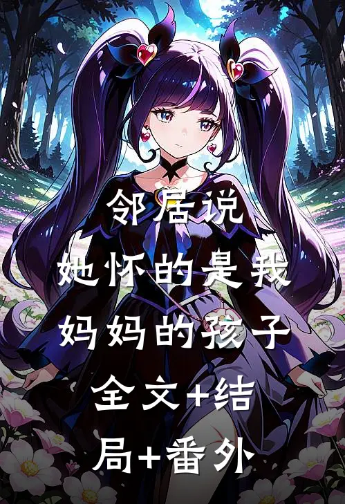 邻居说，她怀的是我妈妈的孩子:全文+结局+番外