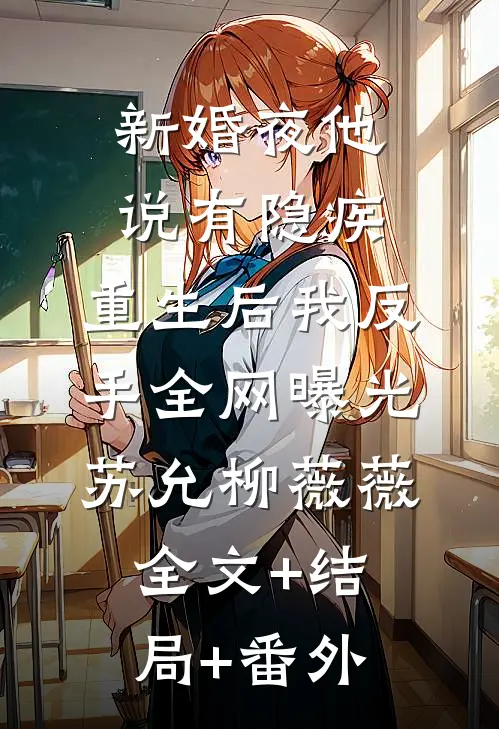 新婚夜他说有隐疾，重生后我反手全网曝光苏允柳薇薇全文+结局+番外