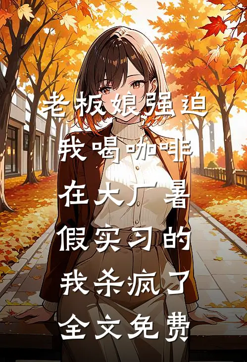 老板娘强迫我喝咖啡，在大厂暑假实习的我杀疯了全文免费