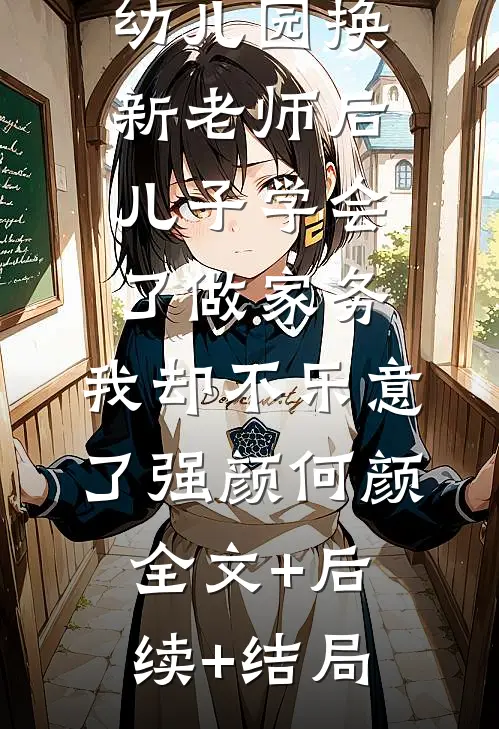 幼儿园换新老师后儿子学会了做家务，我却不乐意了强颜何颜全文+后续+结局