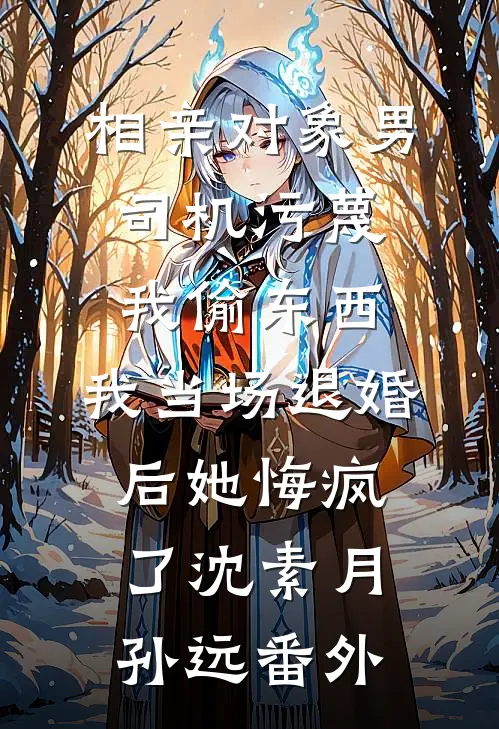 相亲对象男司机污蔑我偷东西，我当场退婚后她悔疯了沈素月孙远番外