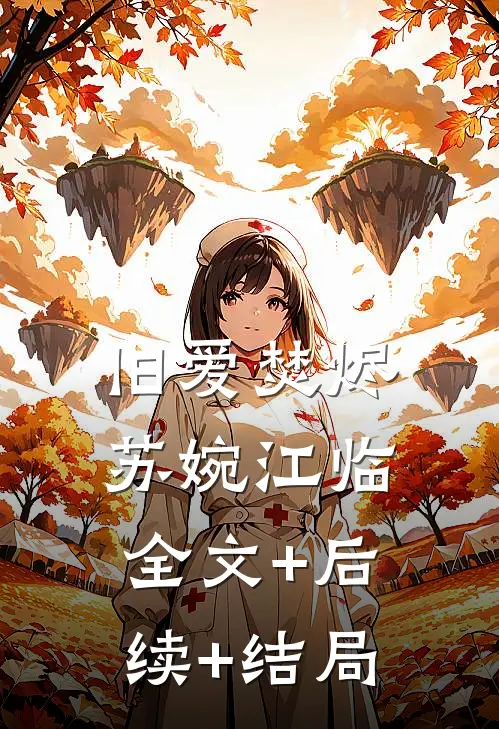 旧爱焚烬苏婉江临:全文+后续+结局