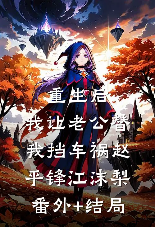 重生后，我让老公替我挡车祸赵平锋江沫梨:(番外)+(结局)
