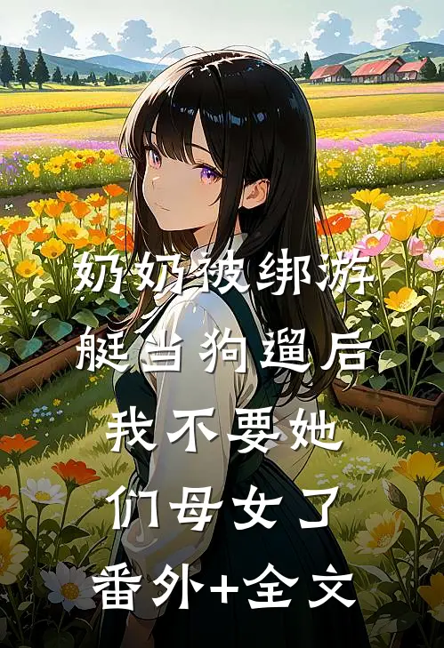 奶奶被绑游艇当狗遛后，我不要她们母女了:(番外)+(全文)