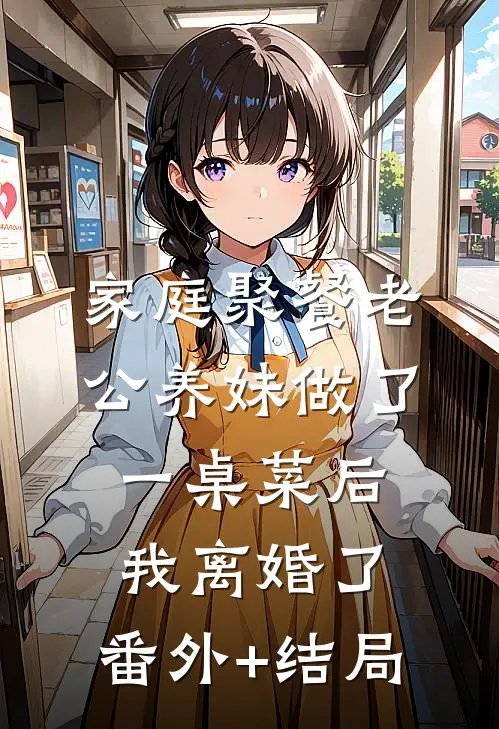 家庭聚餐老公养妹做了一桌菜后，我离婚了:(番外)+(结局)