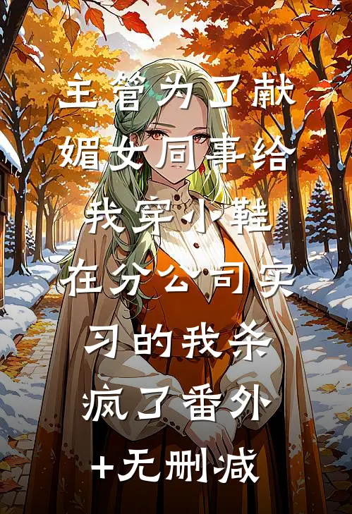主管为了献媚女同事给我穿小鞋，在分公司实习的我杀疯了番外+无删减