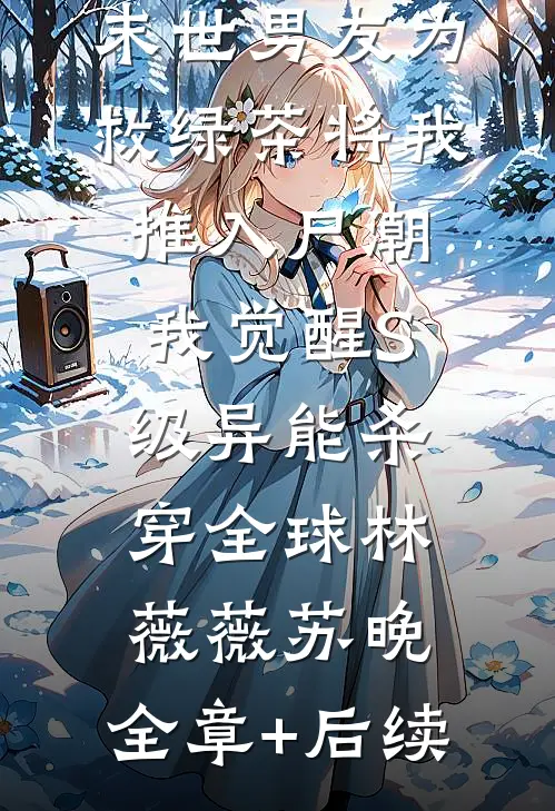 末世男友为救绿茶将我推入尸潮，我觉醒S级异能杀穿全球林薇薇苏晚:全章+后续