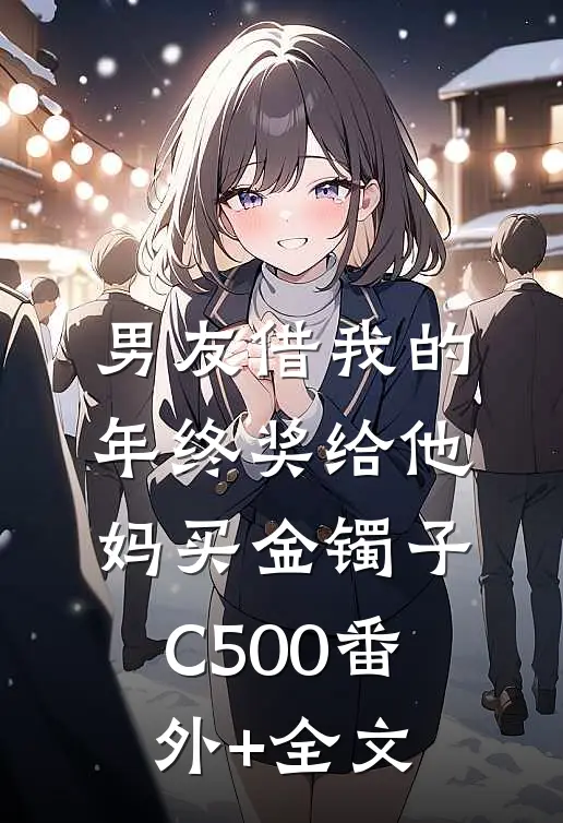 男友借我的年终奖给他妈买金镯子C500(番外)+(全文)