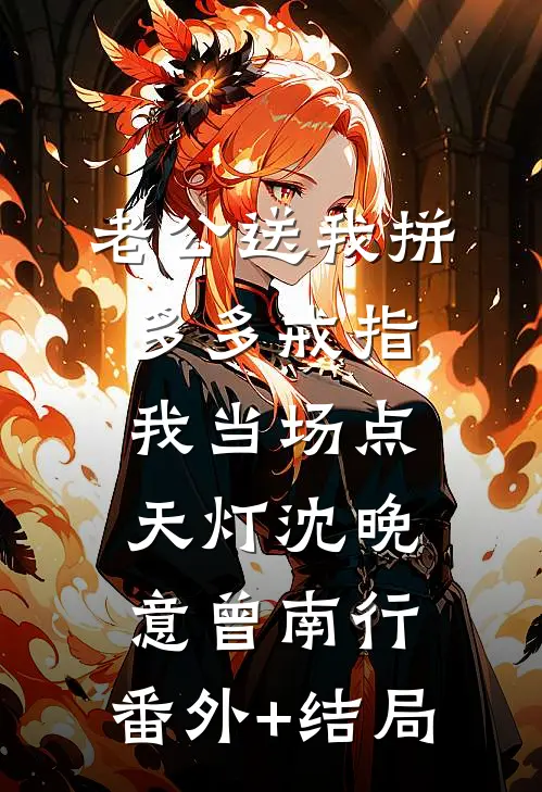 老公送我拼多多戒指，我当场点天灯沈晚意曾南行:(番外)+(结局)