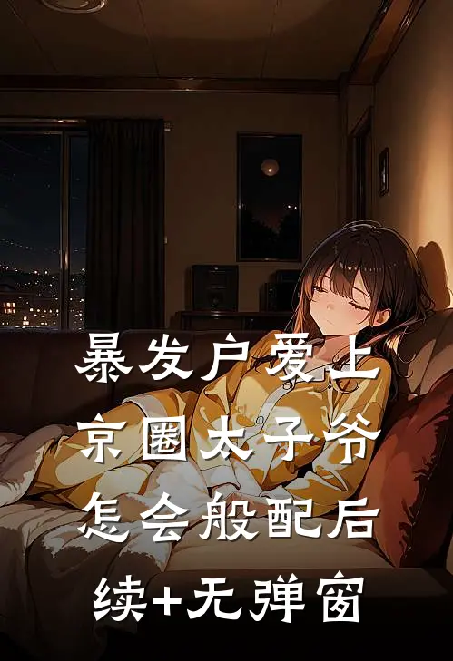 暴发户爱上京圈太子爷，怎会般配后续+无弹窗