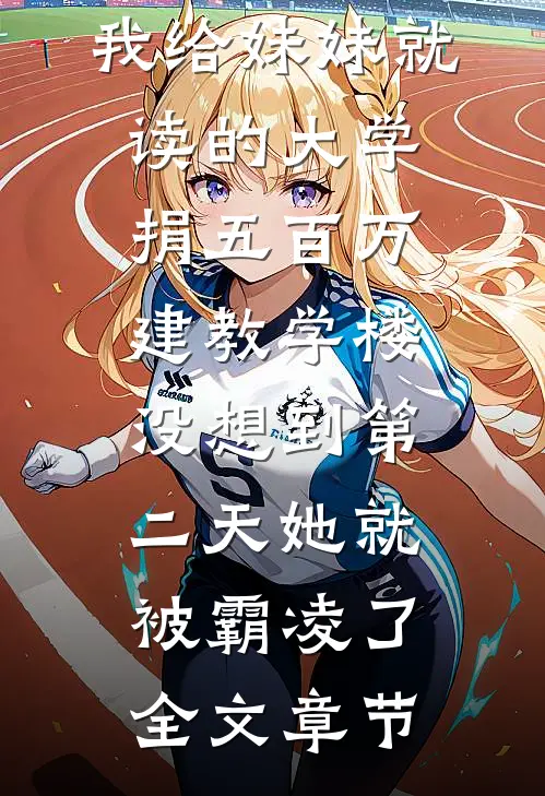 我给妹妹就读的大学捐五百万建教学楼，没想到第二天她就被霸凌了全文章节
