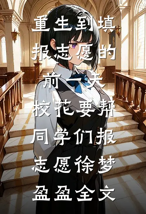 重生到填报志愿的前一天，校花要帮同学们报志愿徐梦盈盈全文