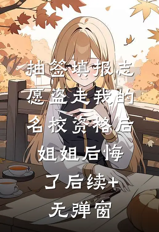 抽签填报志愿盗走我的名校资格后，姐姐后悔了后续+无弹窗