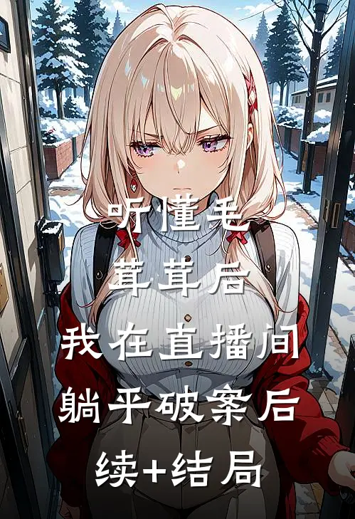 听懂毛茸茸后，我在直播间躺平破案后续+结局