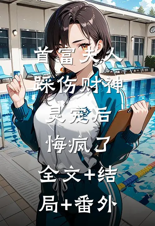 首富夫人踩伤财神灵宠后，悔疯了:全文+结局+番外