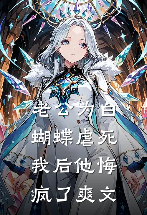 老公为白蝴蝶虐死我后他悔疯了爽文