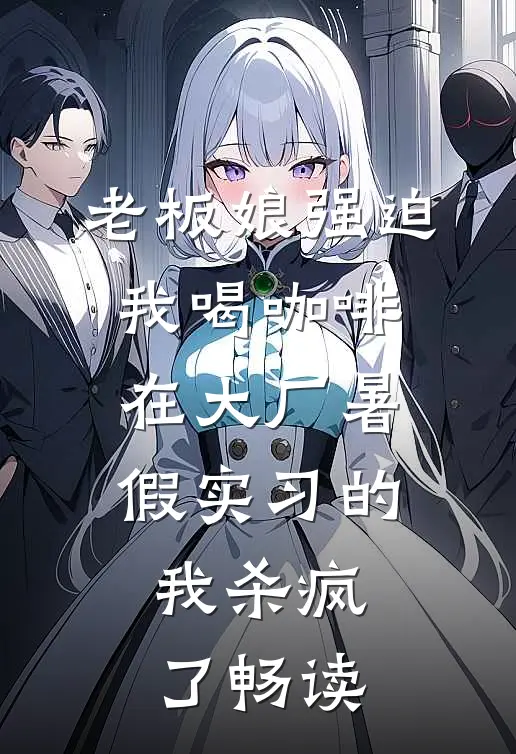 老板娘强迫我喝咖啡，在大厂暑假实习的我杀疯了畅读