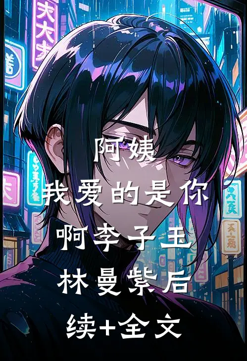 阿姨，我爱的是你啊李子玉林曼紫后续+全文