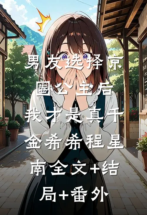男友选择京圈公主后，我才是真千金希希程星南全文+结局+番外