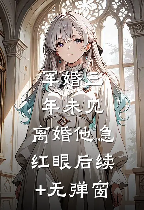 军婚三年未见，离婚他急红眼后续+无弹窗