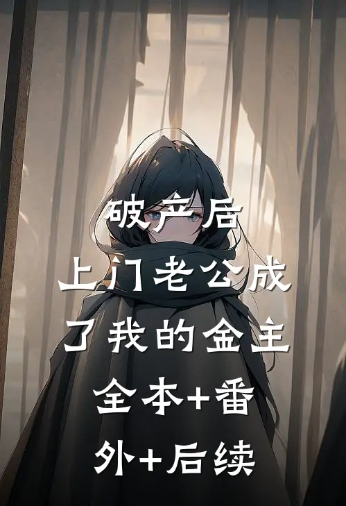 破产后，上门老公成了我的金主:全本+番外+后续