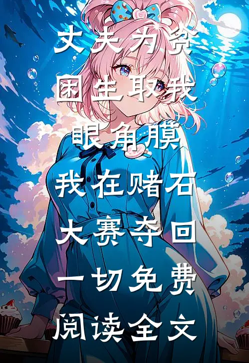 丈夫为贫困生取我眼角膜，我在赌石大赛夺回一切免费阅读全文