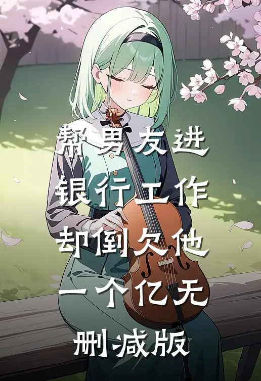 帮男友进银行工作，却倒欠他一个亿无删减版