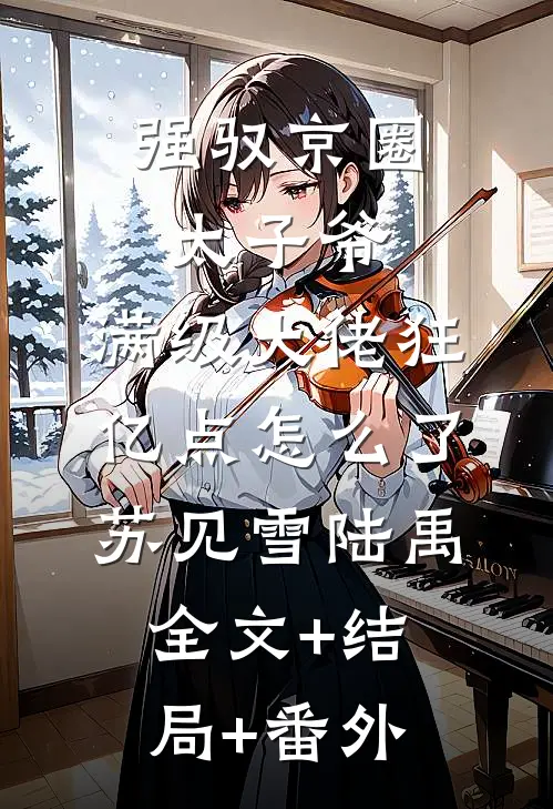 强驭京圈太子爷，满级大佬狂亿点怎么了苏见雪陆禹:全文+结局+番外