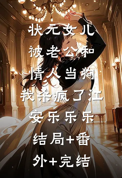 状元女儿被老公和情人当狗，我杀疯了江安乐乐乐:结局+番外+完结
