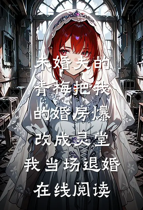 未婚夫的青梅把我的婚房爆改成灵堂，我当场退婚在线阅读