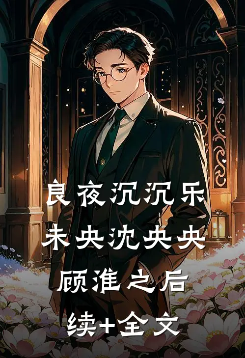 良夜沉沉乐未央沈央央顾淮之后续+全文