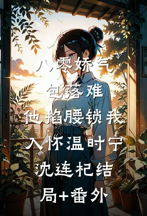 八零娇气包落难，他掐腰锁我入怀温时宁沈连杞结局+番外