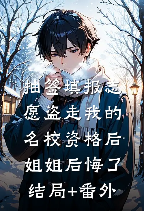 抽签填报志愿盗走我的名校资格后，姐姐后悔了:结局+番外