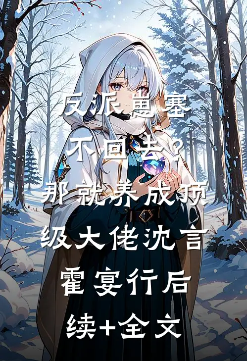 反派崽塞不回去？那就养成顶级大佬沈言霍宴行后续+全文