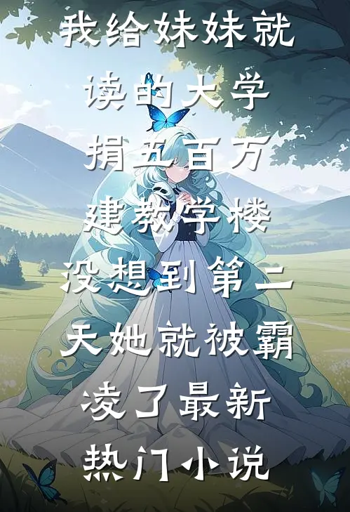 我给妹妹就读的大学捐五百万建教学楼，没想到第二天她就被霸凌了最新热门小说