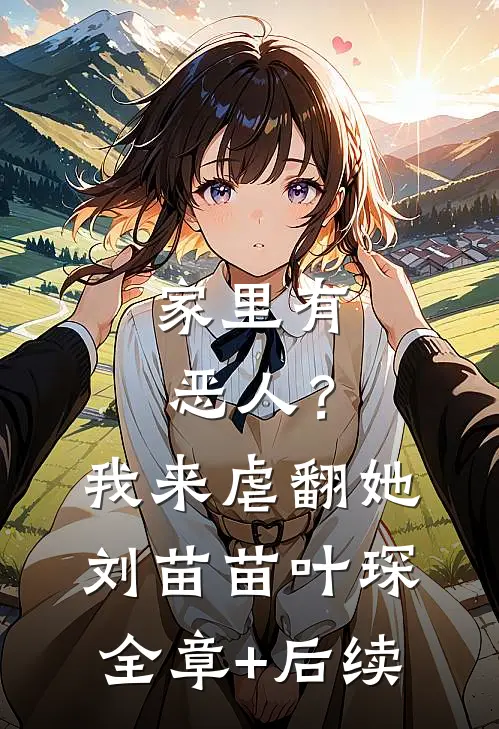 家里有恶人？我来虐翻她刘苗苗叶琛:全章+后续
