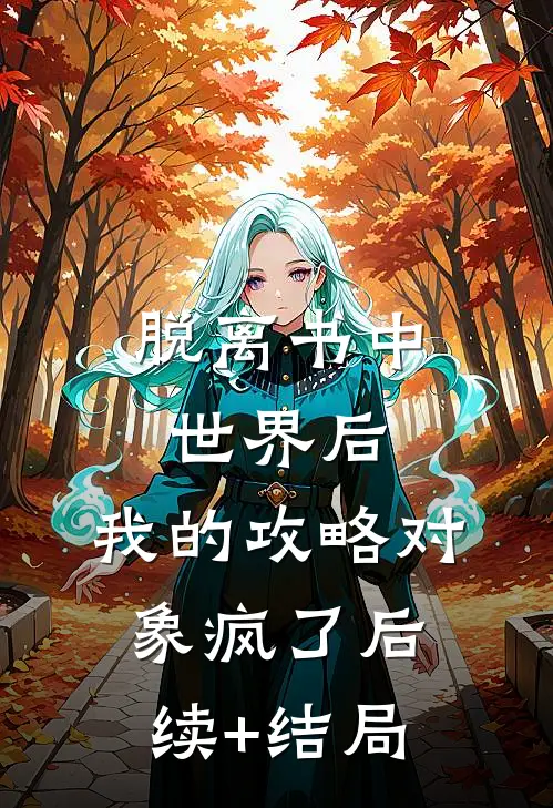 脱离书中世界后，我的攻略对象疯了后续+结局