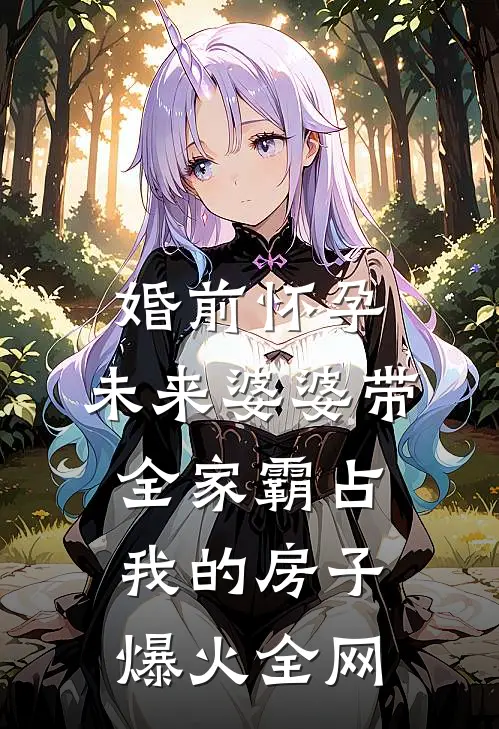 婚前怀孕，未来婆婆带全家霸占我的房子爆火全网