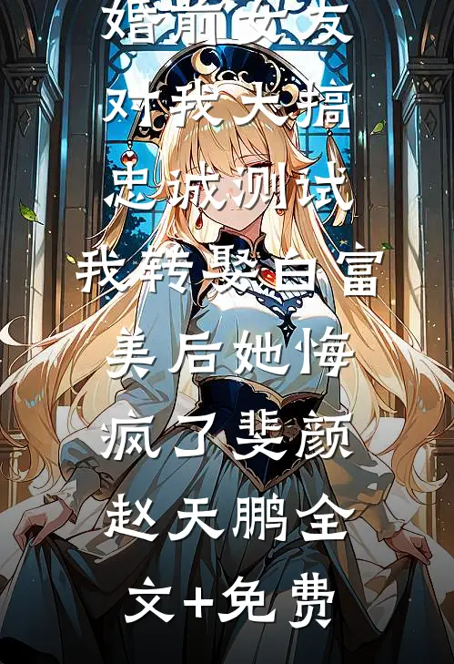 婚前女友对我大搞忠诚测试，我转娶白富美后她悔疯了斐颜赵天鹏全文+免费
