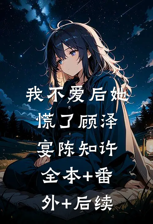 我不爱后她慌了顾泽宴陈知许:全本+番外+后续