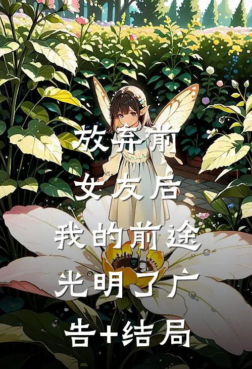 放弃前女友后，我的前途光明了广告+结局