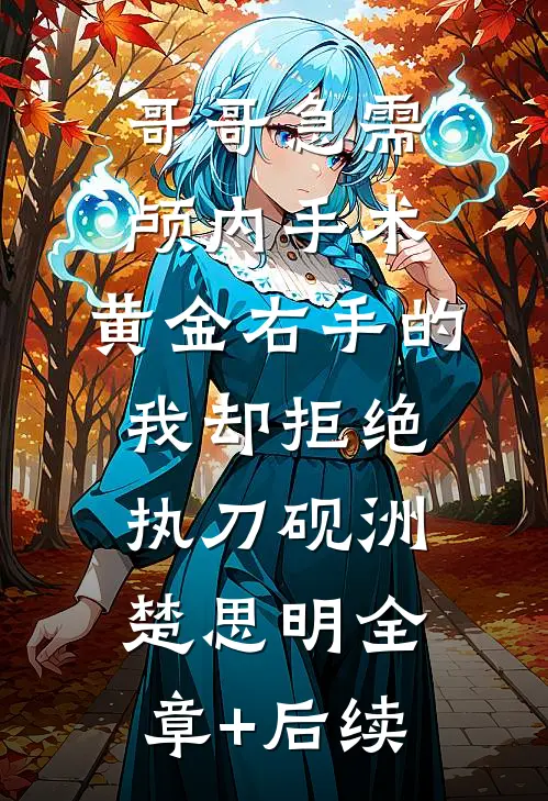 哥哥急需颅内手术，黄金右手的我却拒绝执刀砚洲楚思明全章+后续