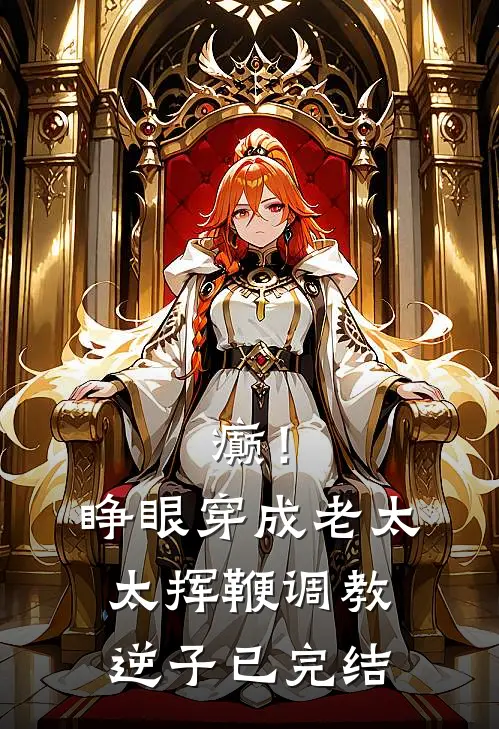 癫！睁眼穿成老太太挥鞭调教逆子已完结