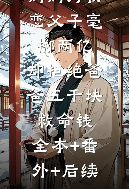 妈妈为初恋父子毫掷两亿，却拒绝爸爸五千块救命钱:全本+番外+后续