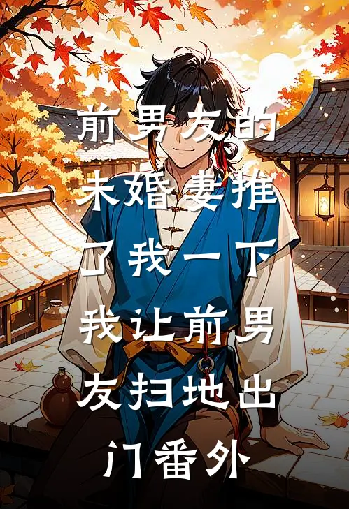 前男友的未婚妻推了我一下，我让前男友扫地出门番外