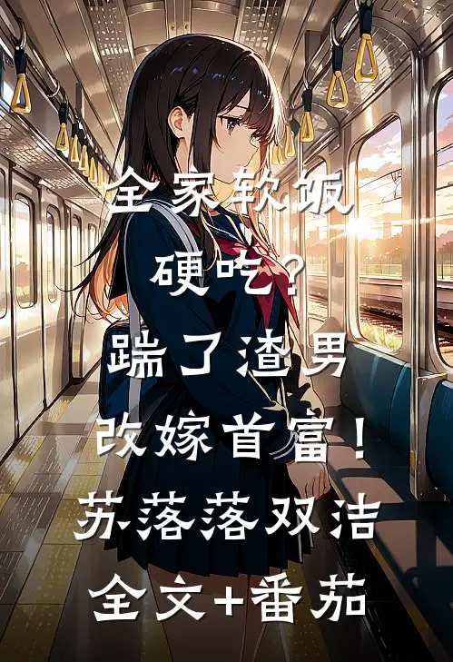 全家软饭硬吃？踹了渣男，改嫁首富！苏落落双洁全文+番茄
