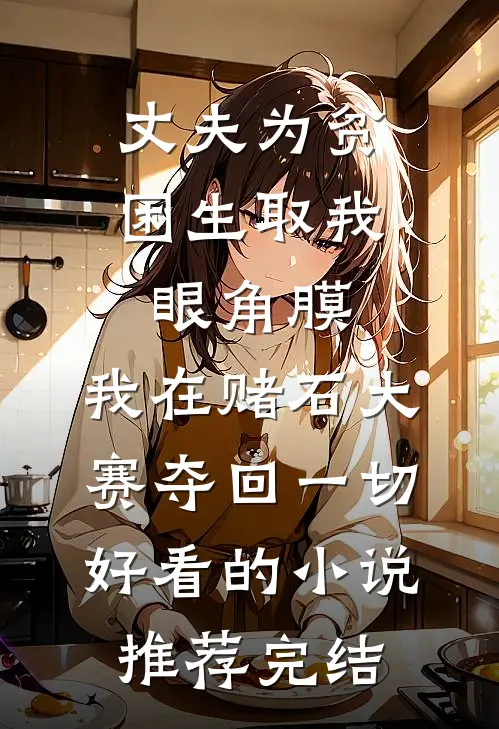 丈夫为贫困生取我眼角膜，我在赌石大赛夺回一切好看的小说推荐完结
