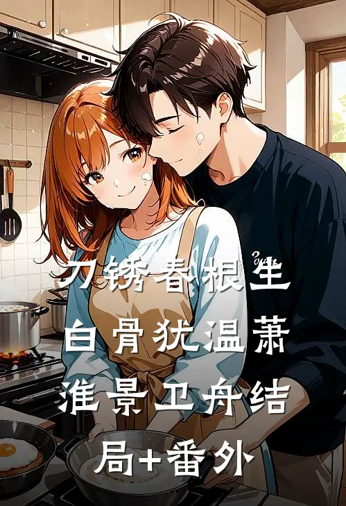 刀锈春根生，白骨犹温萧淮景卫舟结局+番外