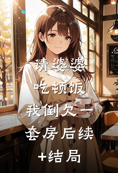 请婆婆吃顿饭，我倒欠一套房后续+结局