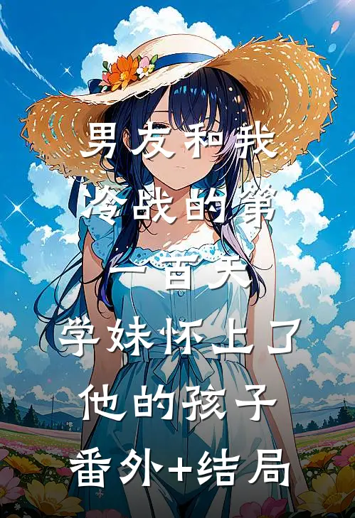 男友和我冷战的第一百天，学妹怀上了他的孩子:(番外)+(结局)